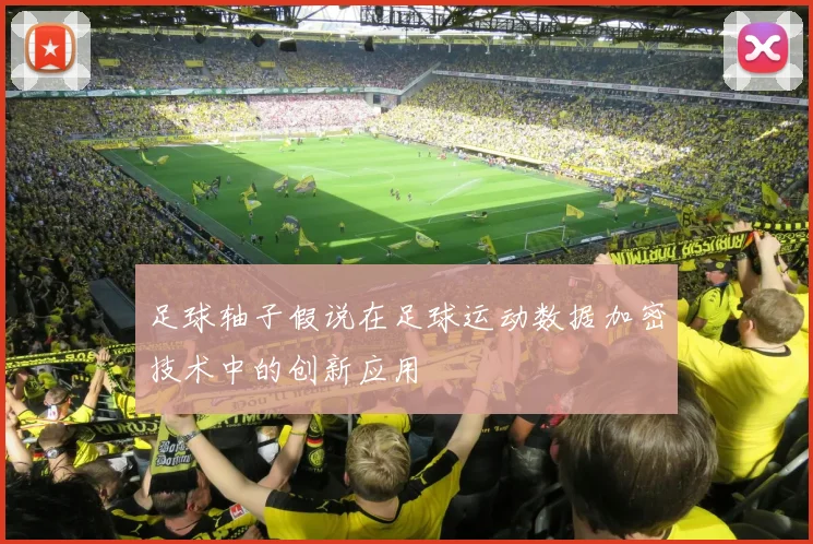 足球轴子假说在足球运动数据加密技术中的创新应用