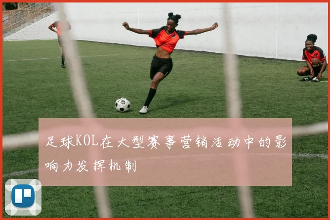 足球KOL在大型赛事营销活动中的影响力发挥机制