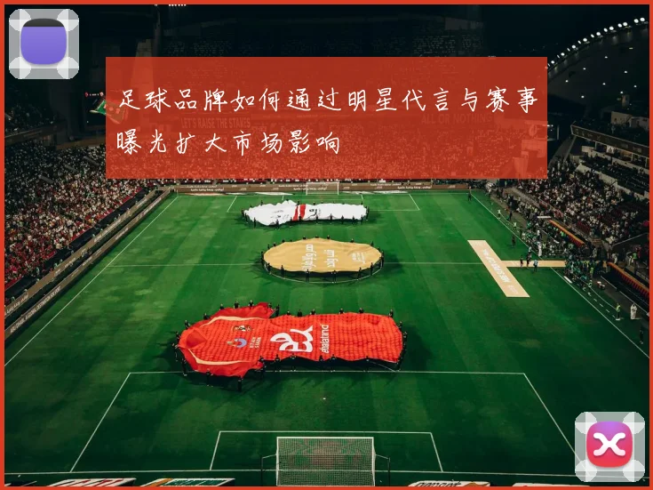 足球品牌如何通过明星代言与赛事曝光扩大市场影响