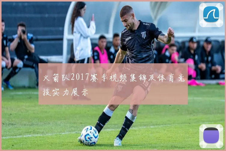 火箭队2017赛季视频集锦及体育竞技实力展示