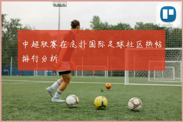 中超联赛在虎扑国际足球社区热帖排行分析