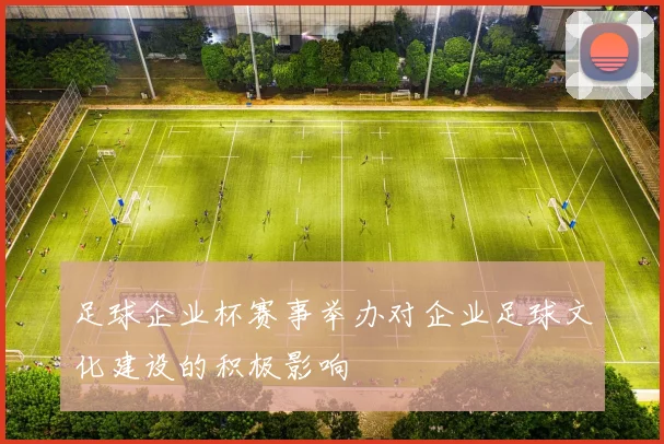 足球企业杯赛事举办对企业足球文化建设的积极影响