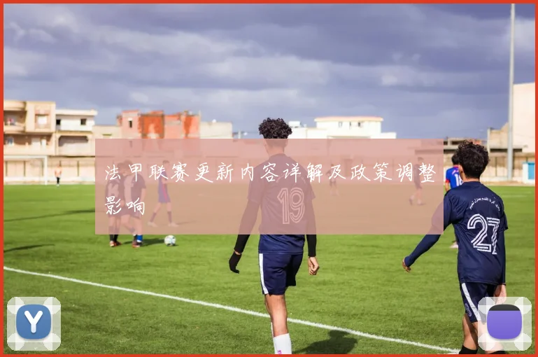 法甲联赛更新内容详解及政策调整影响