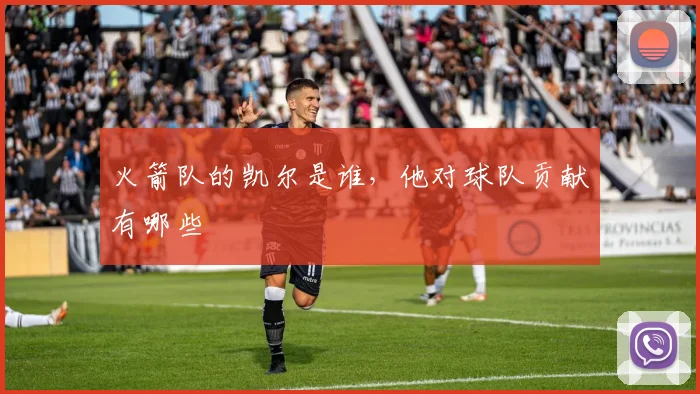 火箭队的凯尔是谁，他对球队贡献有哪些