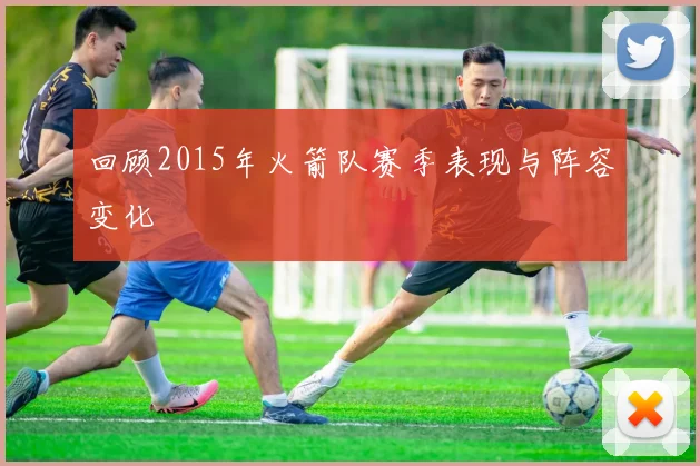 回顾2015年火箭队赛季表现与阵容变化