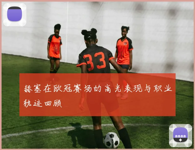 赫塞在欧冠赛场的高光表现与职业轨迹回顾