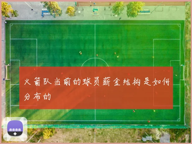 火箭队当前的球员薪金结构是如何分布的