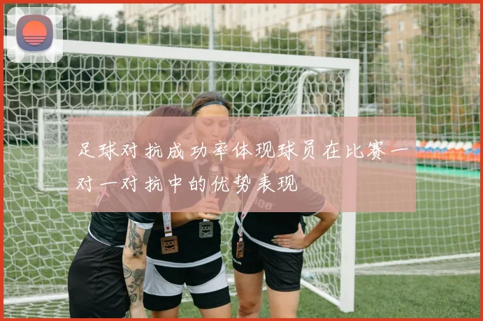 足球对抗成功率体现球员在比赛一对一对抗中的优势表现