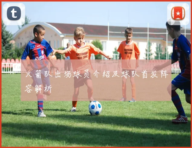 火箭队出场球员介绍及球队首发阵容解析